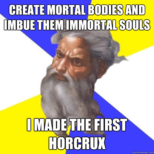 Create mortal bodies and imbue them immortal souls I made the first horcrux  Advice God