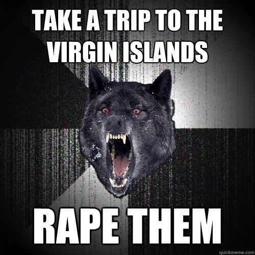 Take a trip to the Virgin Islands Rape Them  Insanity Wolf