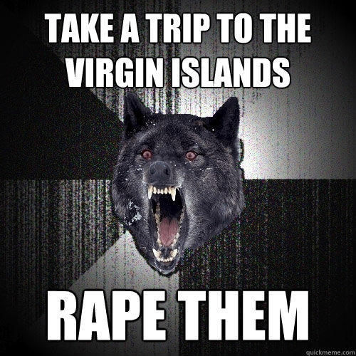 Take a trip to the Virgin Islands Rape Them - Take a trip to the Virgin Islands Rape Them  Insanity Wolf