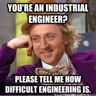 You're an industrial engineer? Please tell me how difficult engineering is. - You're an industrial engineer? Please tell me how difficult engineering is.  Condescending Wonka
