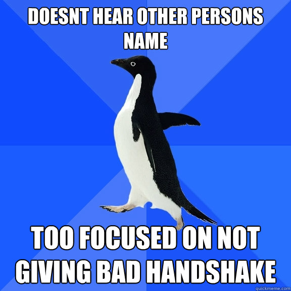 doesnt hear other persons name too focused on not giving bad handshake  Socially Awkward Penguin