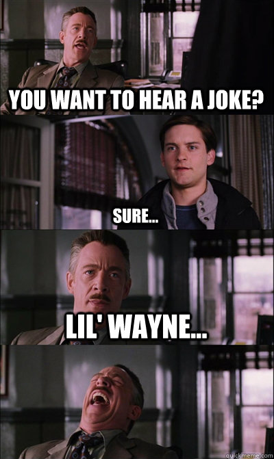 You want to hear a joke? Sure... Lil' Wayne...   JJ Jameson