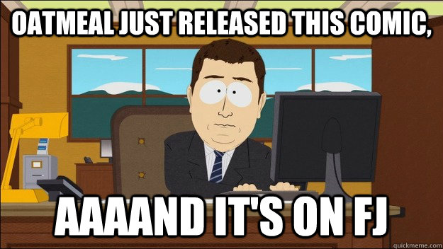 Oatmeal just released this comic, AAAAND It's on FJ  aaaand its gone
