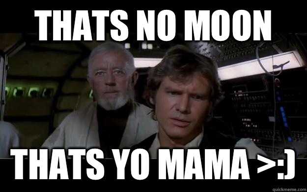 Thats no moon  thats yo mama >:) - Thats no moon  thats yo mama >:)  Misc