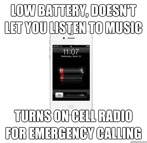 low battery, doesn't let you listen to music turns on cell radio for emergency calling  scumbag cellphone