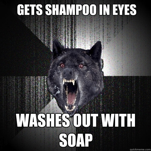 Gets shampoo in eyes Washes out with soap  Insanity Wolf