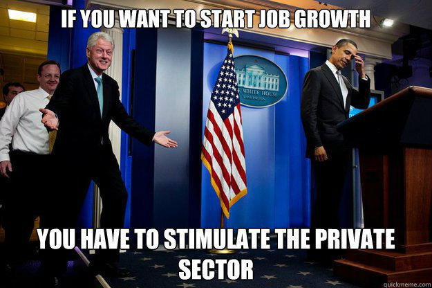 If you want to start Job Growth You have to stimulate the private sector - If you want to start Job Growth You have to stimulate the private sector  Inappropriate Timing Bill Clinton