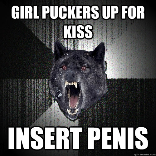 girl puckers up for kiss insert penis  Insanity Wolf