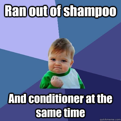 Ran out of shampoo And conditioner at the same time  Success Kid