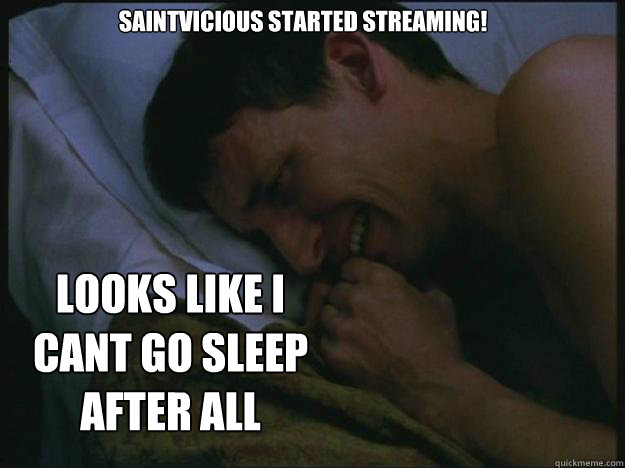 saintvicious started streaming! looks like i cant go sleep after all  