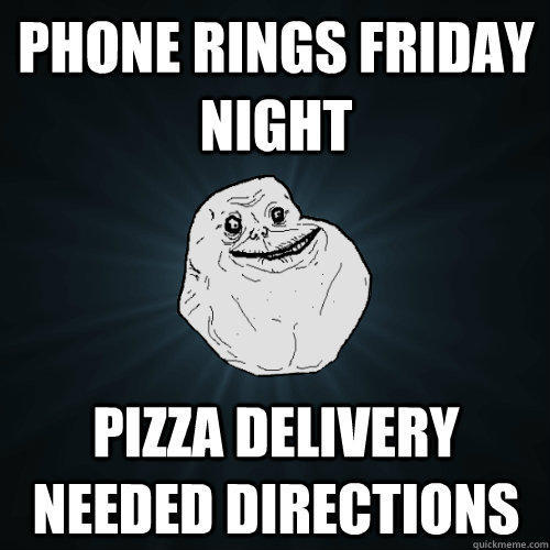 Phone rings friday night pizza delivery needed directions - Phone rings friday night pizza delivery needed directions  Forever Alone