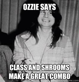 Ozzie Says Class and Shrooms make a Great Combo  