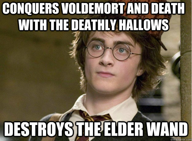 Conquers Voldemort and death with the deathly hallows Destroys the elder wand  Scumbag Harry Potter