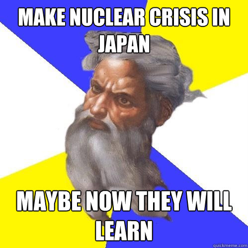 make nuclear crisis in japan  maybe now they will learn   Advice God