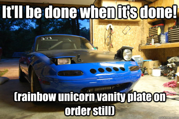 It'll be done when it's done! (rainbow unicorn vanity plate on order still) - It'll be done when it's done! (rainbow unicorn vanity plate on order still)  confused miata