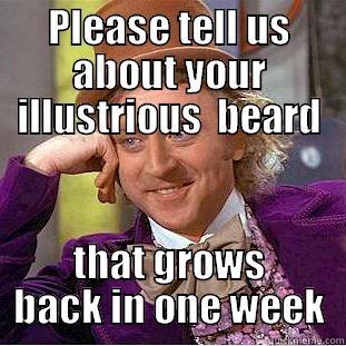 PLEASE TELL US ABOUT YOUR ILLUSTRIOUS  BEARD THAT GROWS BACK IN ONE WEEK Condescending Wonka