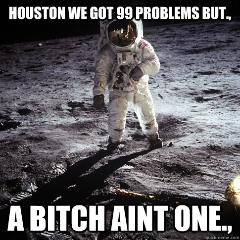 Houston we got 99 problems but., a bitch aint one.,  Buzz Aldrin
