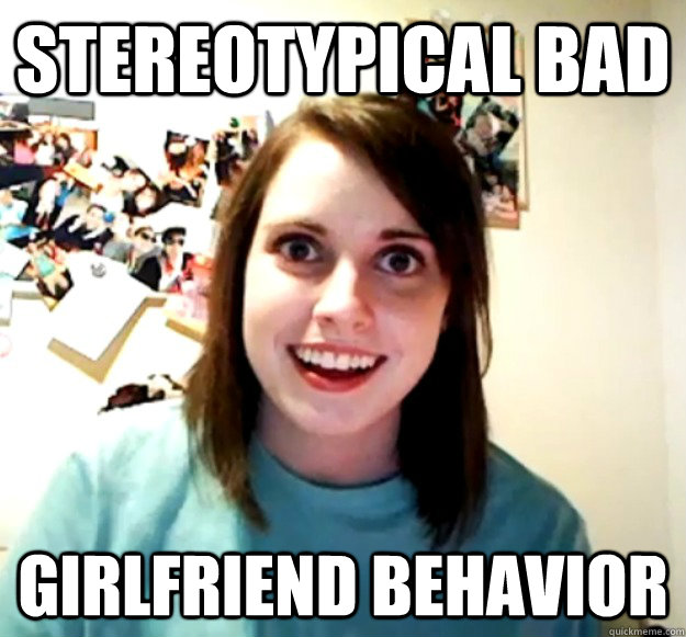 STEREOTYPICAL BAD GIRLFRIEND BEHAVIOR  Overly Attached Girlfriend