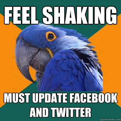 FEEL shaking MUST UPDATE FACEBOOK AND TWITTER  Paranoid Parrot