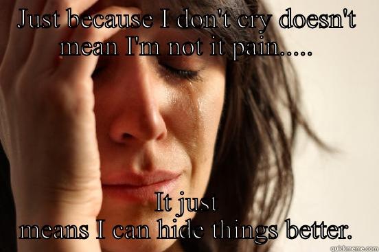JUST BECAUSE I DON'T CRY DOESN'T MEAN I'M NOT IT PAIN..... IT JUST MEANS I CAN HIDE THINGS BETTER. First World Problems