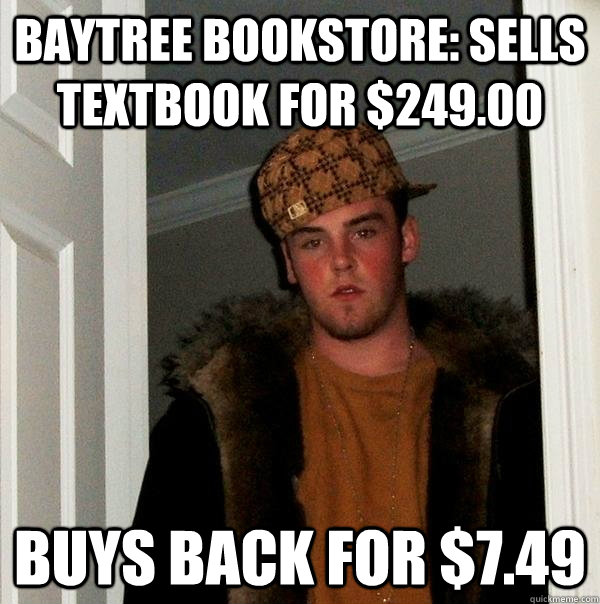 Baytree bookstore: Sells textbook for $249.00 Buys back for $7.49  Scumbag Steve
