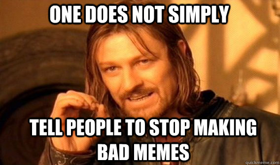 One does not simply TEll people to stop making bad memes  Boromir