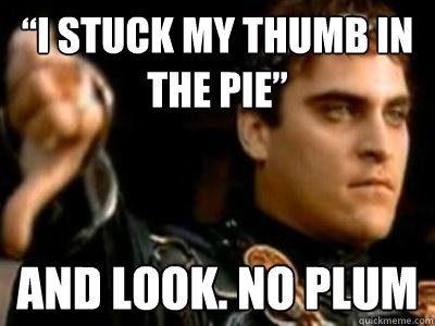 “i stuck my thumb in the pie” and look. NO PLUM  Downvoting Roman