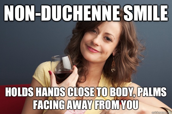 Non-Duchenne smile Holds hands close to body, palms facing away from you  Forever Resentful Mother