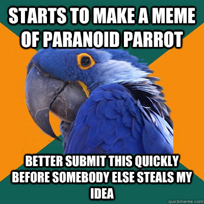 Starts to make a meme of paranoid parrot better submit this quickly before somebody else steals my idea  Paranoid Parrot