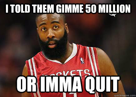 I TOLD THEM GIMME 50 MILLION OR IMMA QUIT  James Harden