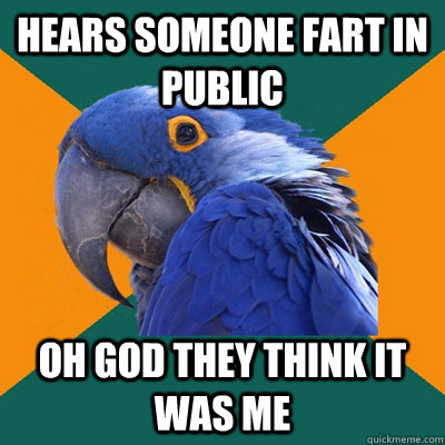 Hears someone fart in public Oh God they think it was me  Paranoid Parrot