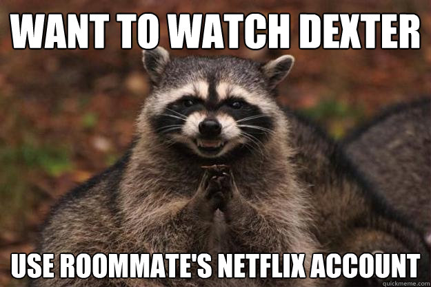 want to watch dexter use roommate's netflix account  Evil Plotting Raccoon