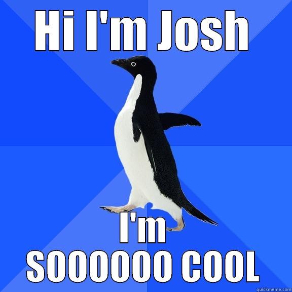 Hi I'm Josh - HI I'M JOSH I'M SOOOOOO COOL Socially Awkward Penguin