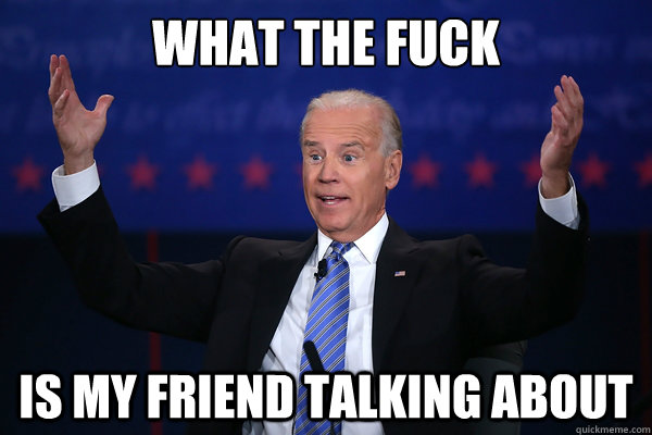 What the Fuck Is My Friend Talking About - What the Fuck Is My Friend Talking About  Biden WTF