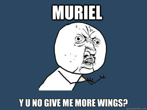Muriel y u no give me more wings?  Y U No