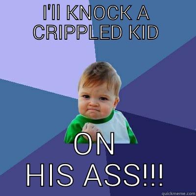 I'LL KNOCK A CRIPPLED KID ON HIS ASS!!! Success Kid