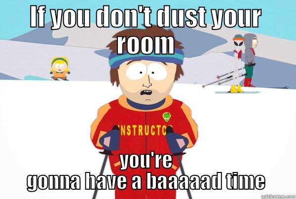 IF YOU DON'T DUST YOUR ROOM YOU'RE GONNA HAVE A BAAAAAD TIME Super Cool Ski Instructor