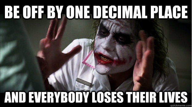 Be off by one decimal place And everybody loses their lives  Joker Mind Loss