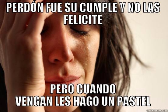 PERDÓN FUE SU CUMPLE Y NO LAS FELICITE PERO CUANDO VENGAN LES HAGO UN PASTEL First World Problems
