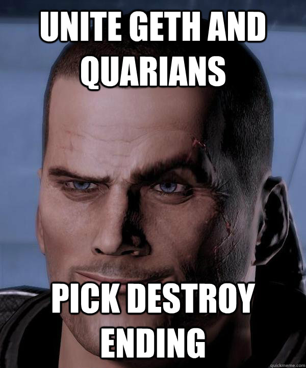 Unite Geth and Quarians Pick destroy ending  Scumbag shepard