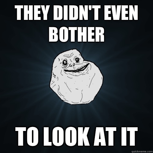 They Didn't even bother To look at it  Forever Alone