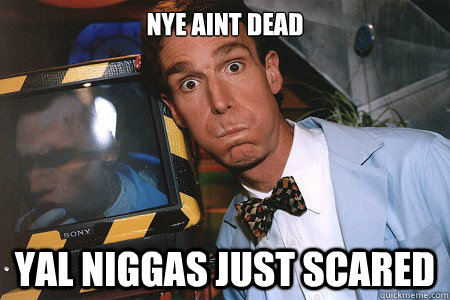 Nye aint dead yal niggas just scared - Nye aint dead yal niggas just scared  Bill Nye