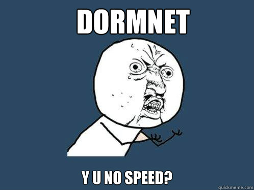 dormnet y u no speed?  Y U No