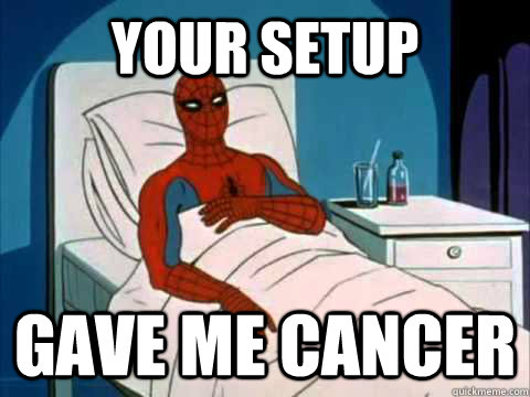 Your Setup gave me cancer - Your Setup gave me cancer  Cancer Spiderman