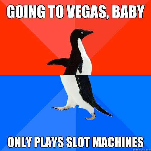 Going to Vegas, baby Only plays slot machines  Socially Awesome Awkward Penguin