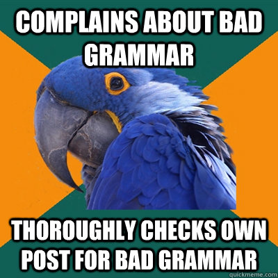 Complains about bad grammar thoroughly checks own post for bad grammar  Paranoid Parrot