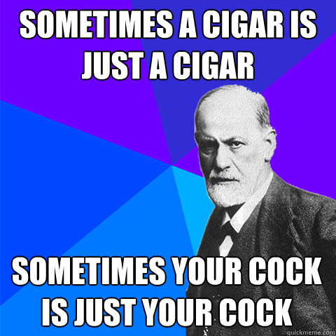 sometimes a cigar is just a cigar sometimes your cock is just your cock  Scumbag Freud