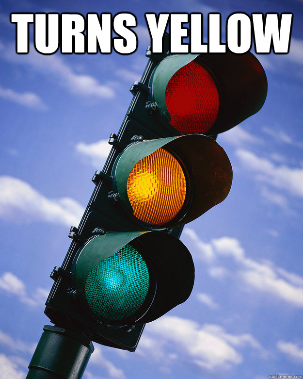 turns yellow   Scumbag traffic light