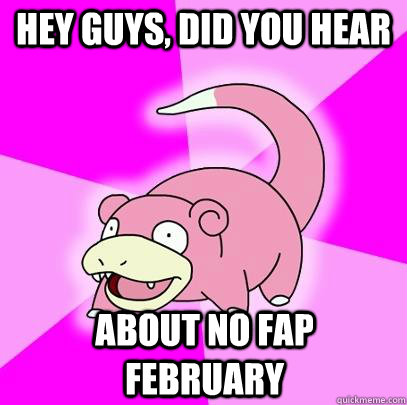hey guys, did you hear  about no fap February   Slowpoke