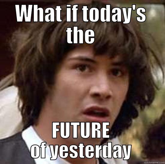 WHAT IF TODAY'S THE FUTURE OF YESTERDAY conspiracy keanu